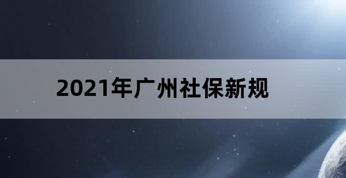 2021年广州职工社保缴费
